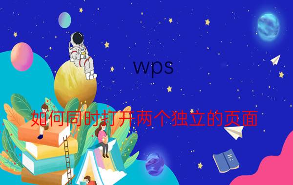 wps 如何同时打开两个独立的页面 WPS如何同时打开独立的两个窗口？